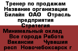 Тренер по продажам › Название организации ­ Билайн, ОАО › Отрасль предприятия ­ Стратегия › Минимальный оклад ­ 1 - Все города Работа » Вакансии   . Чувашия респ.,Новочебоксарск г.